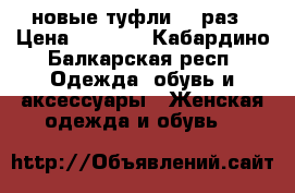 новые туфли 37 раз › Цена ­ 4 500 - Кабардино-Балкарская респ. Одежда, обувь и аксессуары » Женская одежда и обувь   